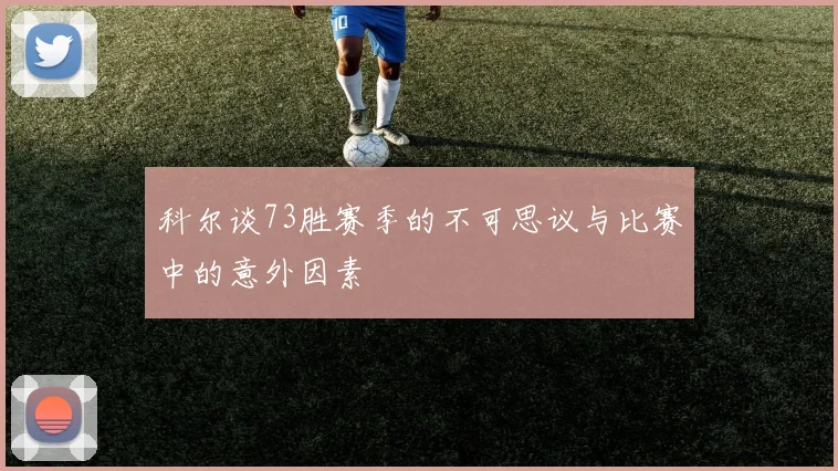 科尔谈73胜赛季的不可思议与比赛中的意外因素