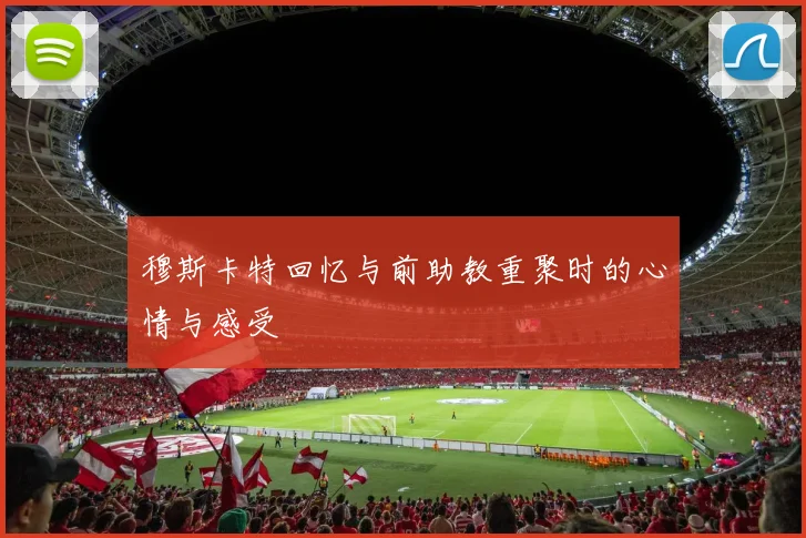 穆斯卡特回忆与前助教重聚时的心情与感受
