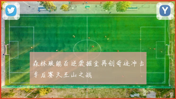 森林狼能否逆袭掘金再创奇迹冲击季后赛天王山之战